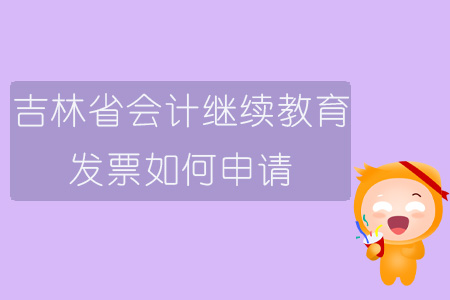 2019年吉林省會(huì)計(jì)繼續(xù)教育發(fā)票如何申請(qǐng)？
