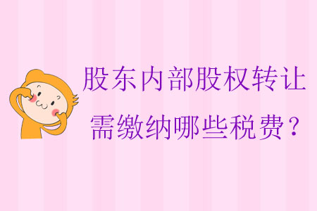 股東內(nèi)部股權(quán)轉(zhuǎn)讓需繳納哪些稅費？
