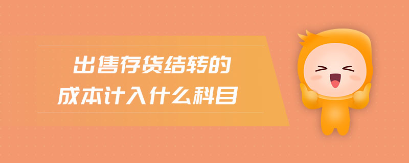 出售存貨結(jié)轉(zhuǎn)的成本計入什么科目