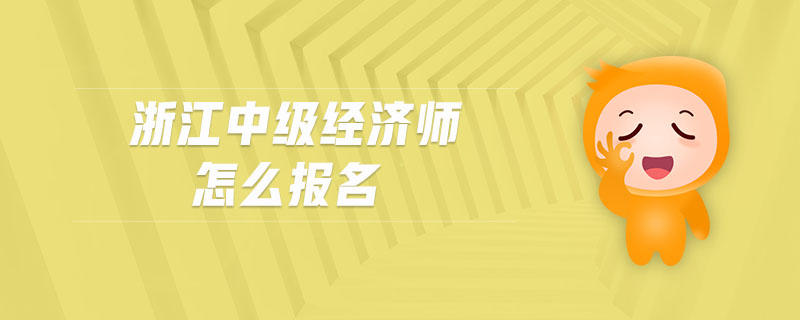 浙江中級經(jīng)濟(jì)師怎么報(bào)名