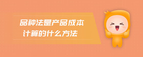 品種法是產(chǎn)品成本計算的什么方法