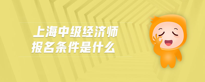 上海中級經(jīng)濟(jì)師報名條件是什么