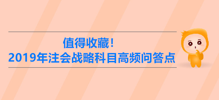 值得收藏！2019年注冊(cè)會(huì)計(jì)師戰(zhàn)略科目高頻問(wèn)答點(diǎn)