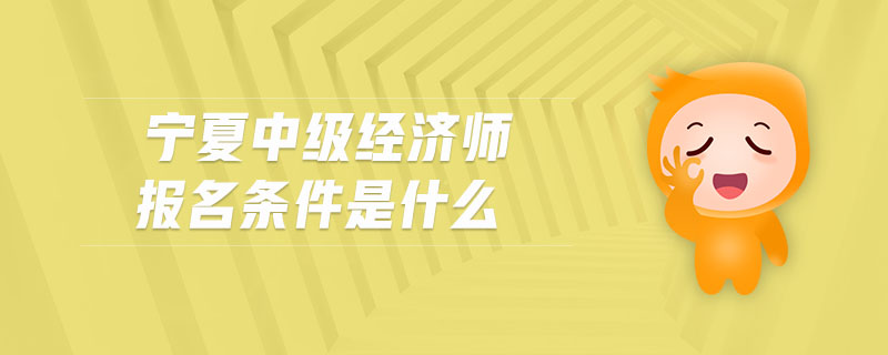 寧夏中級(jí)經(jīng)濟(jì)師報(bào)名條件是什么