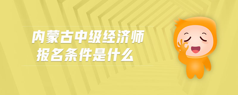 內(nèi)蒙古中級(jí)經(jīng)濟(jì)師報(bào)名條件是什么