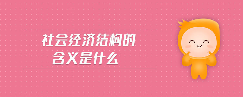 社會(huì)經(jīng)濟(jì)結(jié)構(gòu)的含義是什么