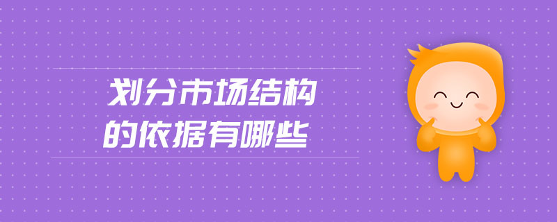 劃分市場(chǎng)結(jié)構(gòu)的依據(jù)有哪些