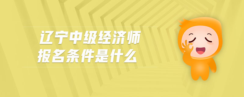 遼寧中級經濟師報名條件是什么