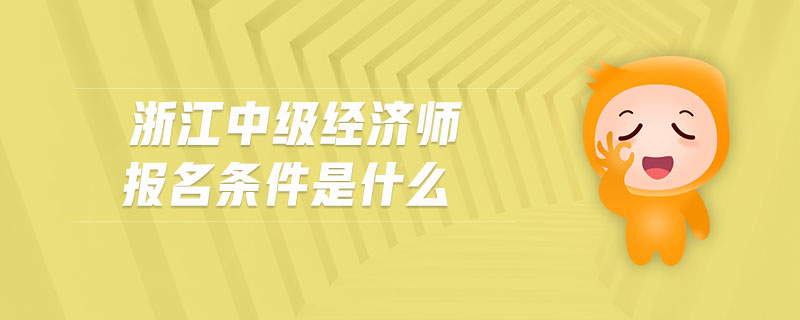 浙江中級經(jīng)濟(jì)師報名條件是什么