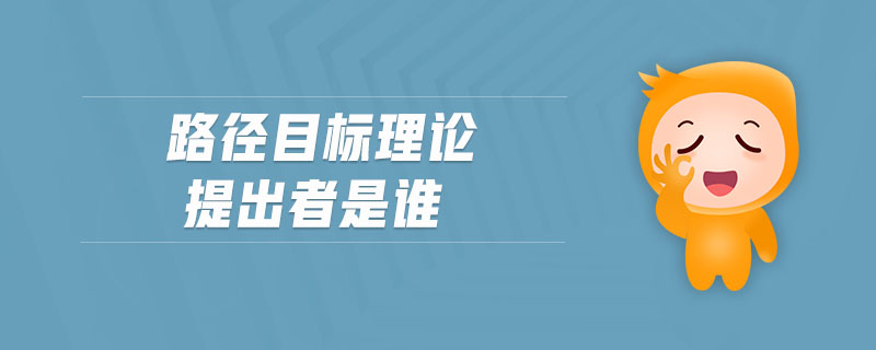 路徑目標(biāo)理論提出者是誰