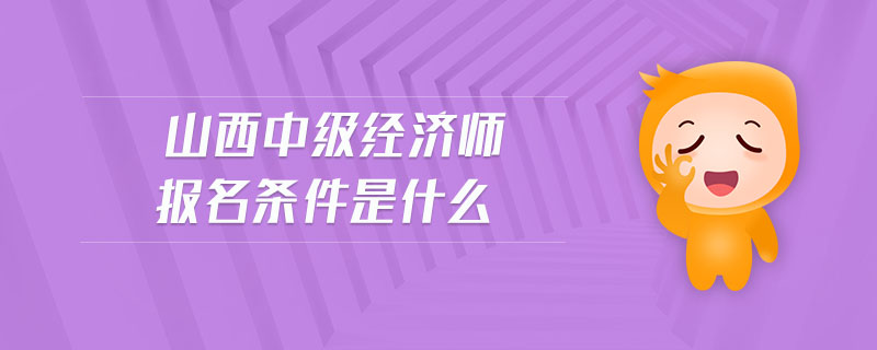 山西中級經(jīng)濟(jì)師報名條件是什么