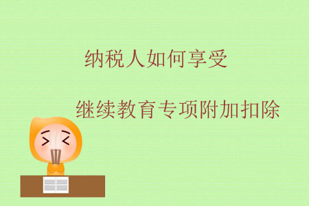 納稅人如何享受繼續(xù)教育專(zhuān)項(xiàng)附加扣除？