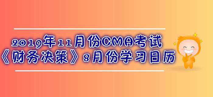 2019年11月份CMA考試《財務(wù)決策》8月份學(xué)習(xí)日歷