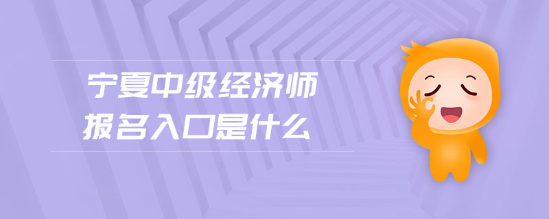 寧夏中級經(jīng)濟(jì)師報名入口是什么