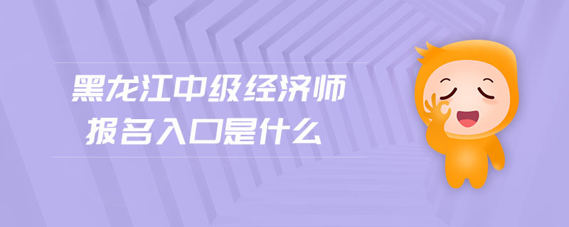 黑龍江中級經(jīng)濟師報名入口是什么