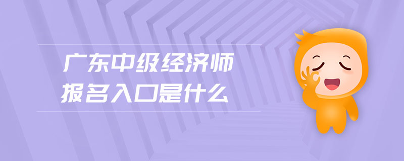 廣東中級(jí)經(jīng)濟(jì)師報(bào)名入口是什么