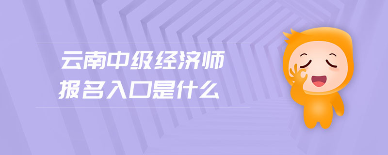 云南中級經(jīng)濟師報名入口是什么