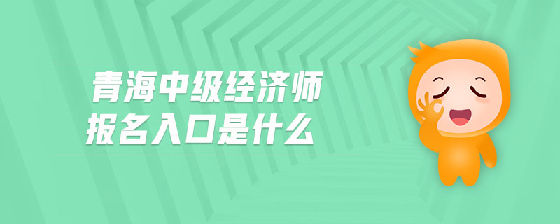 青海中級經(jīng)濟師報名入口是什么