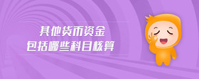 其他貨幣資金包括哪些科目核算