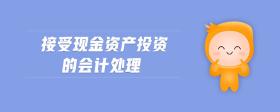 接受現(xiàn)金資產(chǎn)投資的會(huì)計(jì)處理