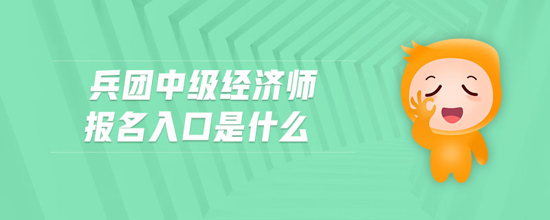 兵團(tuán)中級經(jīng)濟(jì)師報名入口是什么