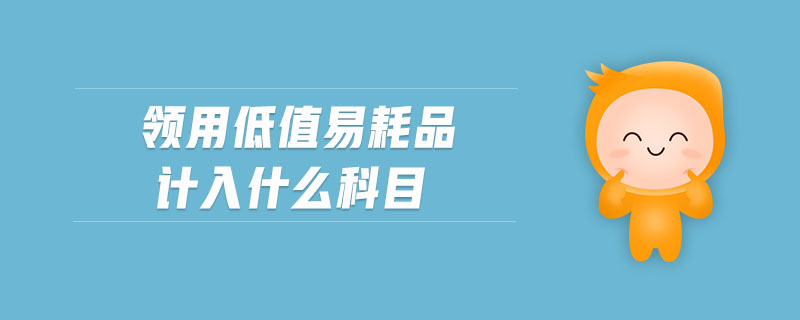 領(lǐng)用低值易耗品計入什么科目