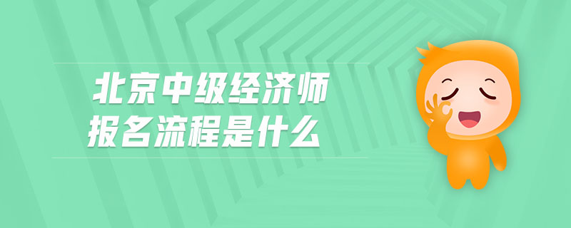 北京中級經(jīng)濟師報名流程是什么