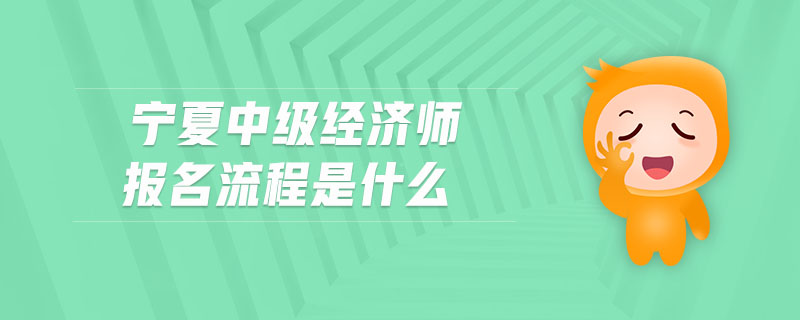 寧夏中級經(jīng)濟(jì)師報(bào)名流程是什么