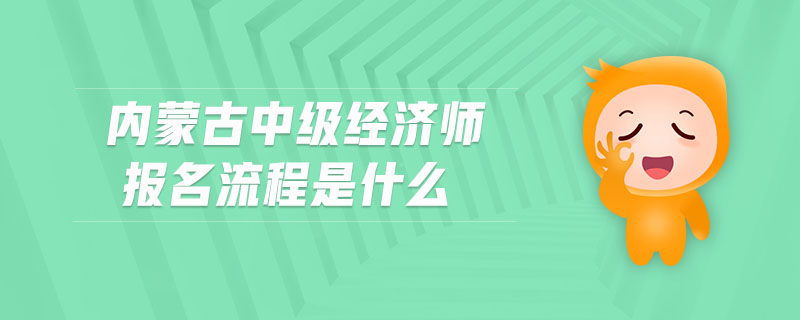 內(nèi)蒙古中級經(jīng)濟(jì)師報(bào)名流程是什么