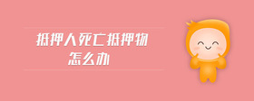 抵押人死亡抵押物怎么辦