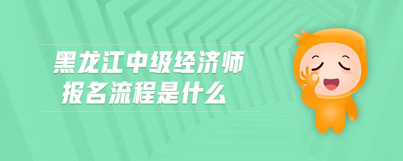 黑龍江中級經(jīng)濟(jì)師報(bào)名流程是什么