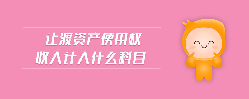 讓渡資產(chǎn)使用權(quán)收入計入什么科目