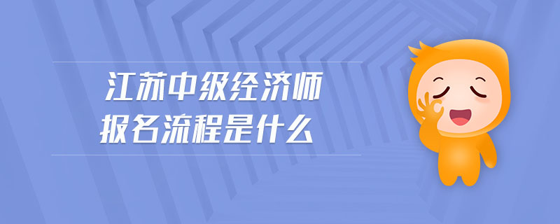 江蘇中級(jí)經(jīng)濟(jì)師報(bào)名流程是什么
