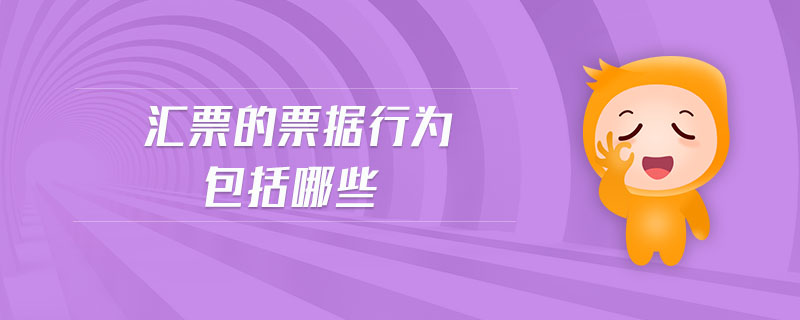匯票的票據(jù)行為包括哪些