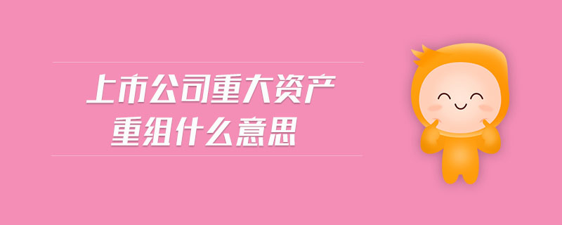 上市公司重大資產(chǎn)重組什么意思