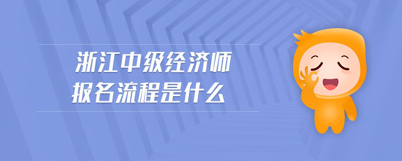浙江中級(jí)經(jīng)濟(jì)師報(bào)名流程是什么