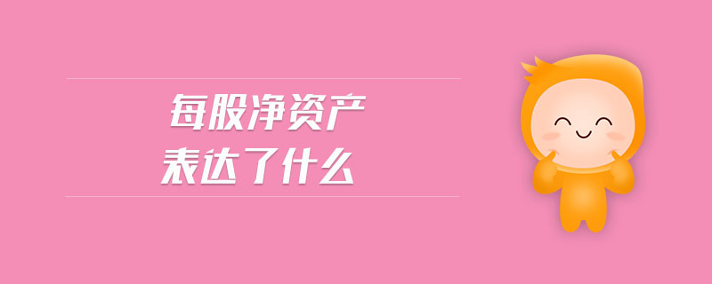 每股凈資產(chǎn)表達了什么
