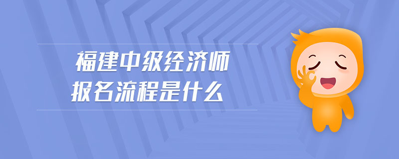 福建中級經(jīng)濟(jì)師報(bào)名流程是什么