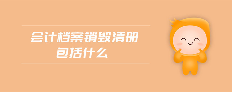 會計檔案銷毀清冊包括什么