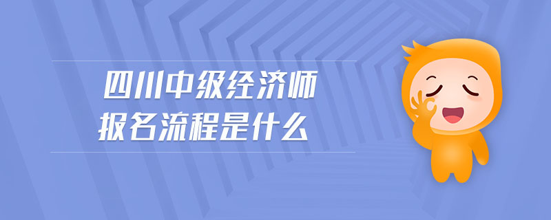 四川中級經(jīng)濟(jì)師報(bào)名流程是什么