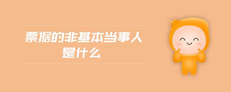 票據(jù)的非基本當(dāng)事人是什么