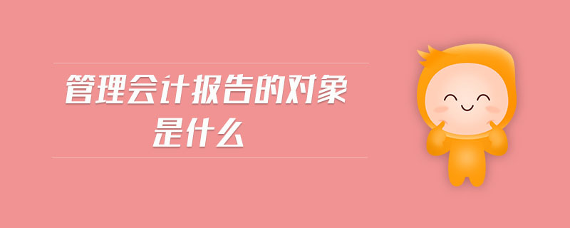 管理會計報告的對象是什么