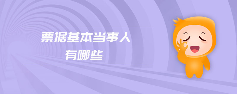 票據(jù)基本當(dāng)事人有哪些