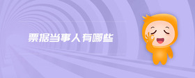 票據(jù)當(dāng)事人有哪些