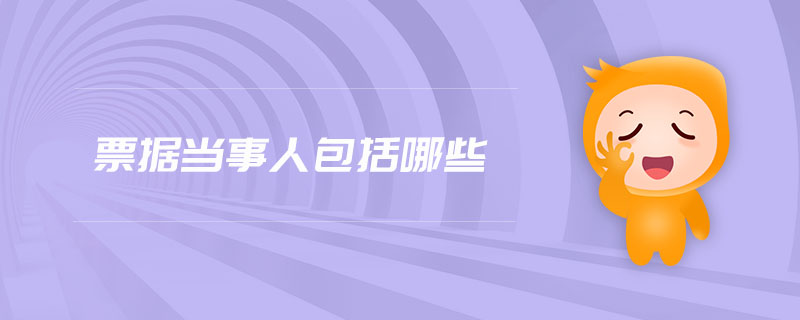 票據(jù)當(dāng)事人包括哪些