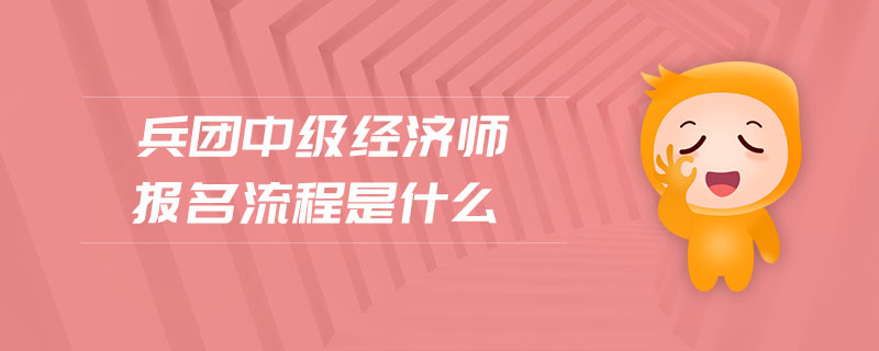 兵團中級經(jīng)濟師報名流程是什么