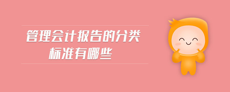 管理會計報告的分類標(biāo)準(zhǔn)有哪些