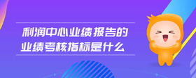 利潤中心業(yè)績報(bào)告的業(yè)績考核指標(biāo)是什么