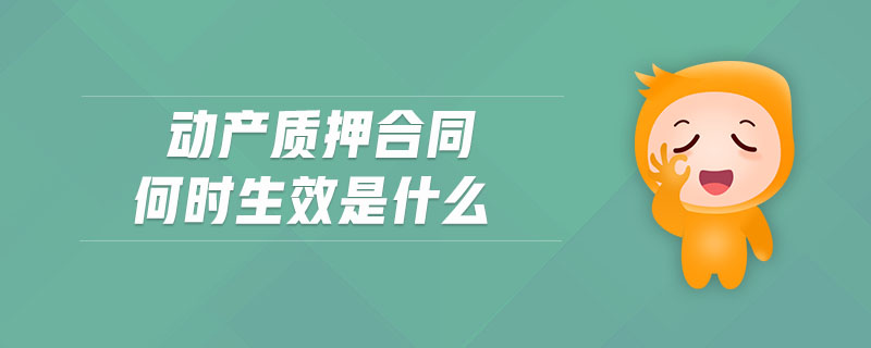 動產(chǎn)質(zhì)押合同何時生效是什么