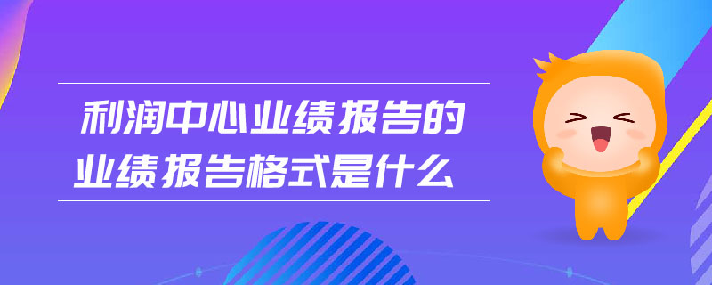 利潤中心業(yè)績報(bào)告的業(yè)績報(bào)告格式是什么